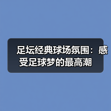 足坛经典球场氛围:感受足球梦的最高潮(图1) 足坛经典球场氛围:感受足球梦的最高潮(图1)