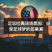 足坛经典球场氛围:感受足球梦的最高潮(图3) 足坛经典球场氛围:感受足球梦的最高潮(图3)