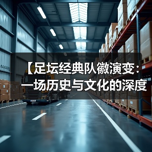 【足坛经典队徽演变:一场历史与文化的深度碰撞】(图3) 【足坛经典队徽演变:一场历史与文化的深度碰撞】(图3)