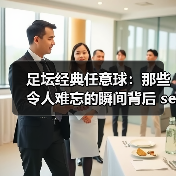 足坛经典任意球：那些令人难忘的瞬间背后 secrets（图2）