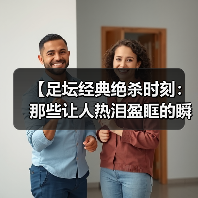 足坛绝杀时刻为何让人震撼？揭秘心理与技术秘密-玄熵西汉姆联 - 玄熵西汉姆联