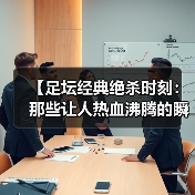 【足坛经典绝杀时刻：那些让人热血沸腾的瞬间】（图2）