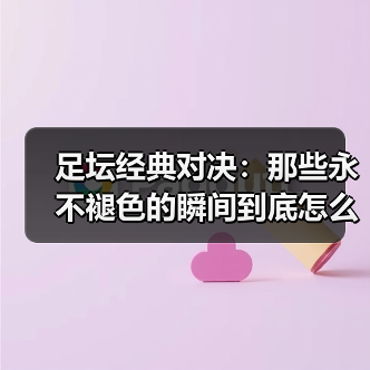 足坛经典对决:那些永不褪色的瞬间到底怎么分析?(图4) 足坛经典对决:那些永不褪色的瞬间到底怎么分析?(图4)