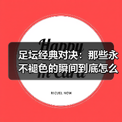 足坛经典对决:那些永不褪色的瞬间到底怎么分析?(图1) 足坛经典对决:那些永不褪色的瞬间到底怎么分析?(图1)