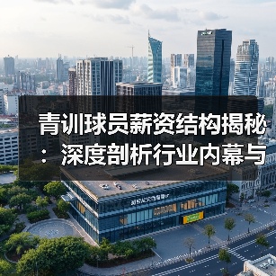 青训球员薪资结构揭秘:深度剖析行业内幕与未来趋势(图2) 青训球员薪资结构揭秘:深度剖析行业内幕与未来趋势(图2)