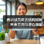 青训球员薪资结构如何设计？揭秘影响职业发展的核心机制-玄熵西汉姆联 - 玄熵西汉姆联
