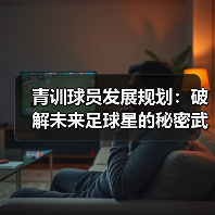 青训球员发展规划:破解未来足球星的秘密武器(图4) 青训球员发展规划:破解未来足球星的秘密武器(图4)