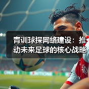 青训球探网络建设：推动未来足球的核心战略-特色图片