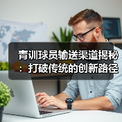 青训球员输送渠道揭秘：打破传统的创新路径（图2）