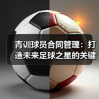 青训球员合同管理：打造未来足球之星的关键秘诀（图2）