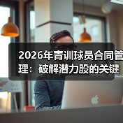 2026年青训球员合同管理：破解潜力股的关键密码（图2）