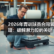 2026年青训球员合同管理：破解潜力股的关键密码 - 玄熵西汉姆联