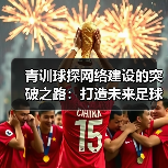 青训球探网络建设的突破之路：打造未来足球的黄金引擎（图2）