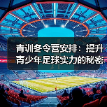 青训冬令营安排：提升青少年足球实力的秘密武器（图3）