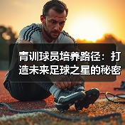 青训球员培养路径：打造未来足球之星的秘密武器 - 玄熵西汉姆联