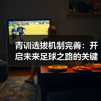 青训选拔机制完善:开启未来足球之路的关键突破(图1) 青训选拔机制完善:开启未来足球之路的关键突破(图1)