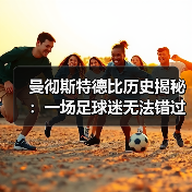 曼彻斯特德比历史揭秘：一场足球迷无法错过的激情碰撞 - 玄熵西汉姆联