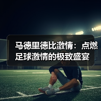 马德里德比激情：点燃足球激情的极致盛宴-特色图片