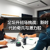 足坛升班马挑战:新时代的奇兵与潜力股(图3) 足坛升班马挑战:新时代的奇兵与潜力股(图3)
