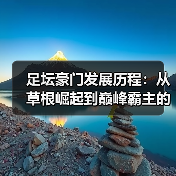 足坛豪门发展历程：从草根崛起到巅峰霸主的秘密（图4）