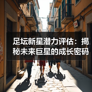 足坛新星潜力评估:揭秘未来巨星的成长密码(图4) 足坛新星潜力评估:揭秘未来巨星的成长密码(图4)