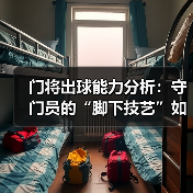 门将出球能力分析:守门员的“脚下技艺”如何决定比赛胜负(图3) 门将出球能力分析:守门员的“脚下技艺”如何决定比赛胜负(图3)