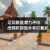 足坛新星潜力评估:深度解析那些未来巨星的成长密码(图3) 足坛新星潜力评估:深度解析那些未来巨星的成长密码(图3)