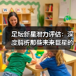 足坛新星潜力评估:深度解析那些未来巨星的成长密码(图4) 足坛新星潜力评估:深度解析那些未来巨星的成长密码(图4)