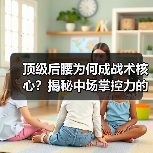 顶级后腰为何成战术核心？揭秘中场掌控力的制胜法宝 - 玄熵西汉姆联