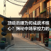顶级后腰为何成战术核心?揭秘中场掌控力的制胜法宝(图4) 顶级后腰为何成战术核心?揭秘中场掌控力的制胜法宝(图4)