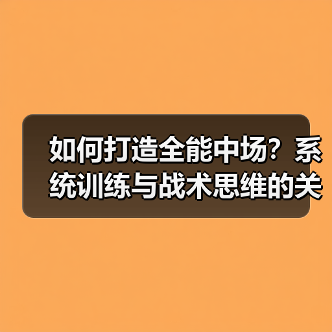 如何打造全能中场?系统训练与战术思维的关键(图3) 如何打造全能中场?系统训练与战术思维的关键(图3)