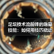 足坛技术流前锋的隐藏技能：如何用技巧撬动防线？（图4）