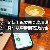 足坛上诉委员会流程详解:从申诉到裁决的全攻略(图2) 足坛上诉委员会流程详解:从申诉到裁决的全攻略(图2)