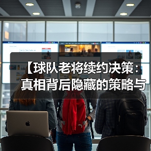 【球队老将续约决策：真相背后隐藏的策略与内幕】（图2）