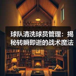 球队清洗球员管理：揭秘转瞬即逝的战术魔法（图3）