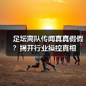 足坛离队传闻真真假假？揭开行业操控真相（图3）