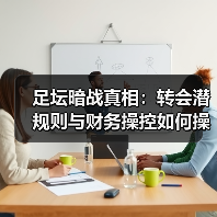 足坛暗战真相:转会潜规则与财务操控如何操控赛场?(图3) 足坛暗战真相:转会潜规则与财务操控如何操控赛场?(图3)