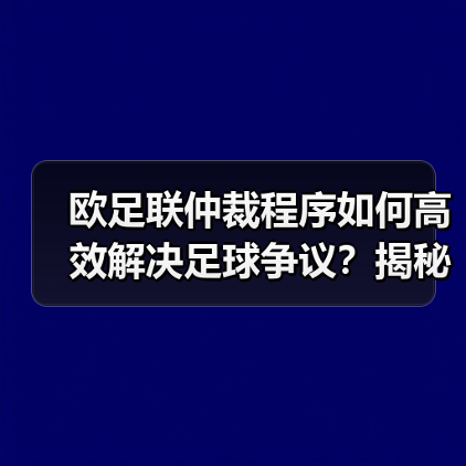 欧足联仲裁程序如何高效解决足球争议?揭秘流程与案例(图1) 欧足联仲裁程序如何高效解决足球争议?揭秘流程与案例(图1)