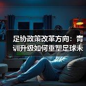 足协政策改革方向：青训升级如何重塑足球未来？（图2）