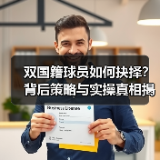 双国籍球员如何抉择？背后策略与实操真相揭秘（图3）