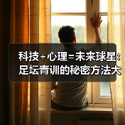 科技+心理=未来球星:足坛青训的秘密方法大揭秘(图2) 科技+心理=未来球星:足坛青训的秘密方法大揭秘(图2)