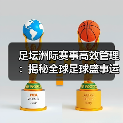 足坛洲际赛事高效管理：揭秘全球足球盛事运营之道（图2）