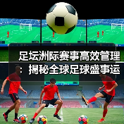 足坛洲际赛事高效管理：揭秘全球足球盛事运营之道（图4）
