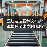 足坛友谊赛争议不断：谁操控了比赛潜规则？ - 玄熵西汉姆联