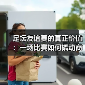 足坛友谊赛的真正价值：一场比赛如何撬动商业与文化双赢？（图2）