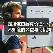 足坛友谊赛真价值：你不知道的公益与商机揭秘（图2）