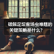 破解足坛客场虫难题的关键策略是什么？-特色图片