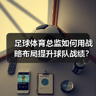 足球体育总监如何用战略布局提升球队战绩？（图3）