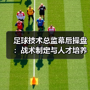 足球技术总监幕后操盘：战术制定与人才培养如何决定球队长远未来（图2）
