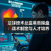 足球技术总监幕后操盘：战术制定与人才培养如何决定球队长远未来（图4）